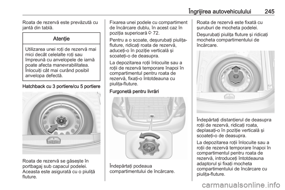 OPEL CORSA 2017 Manual de utilizare (in Romanian) Îngrijirea autovehiculului245Roata de rezervă este prevăzută cu
jantă din tablă.Atenţie
Utilizarea unei roţi de rezervă mai
mici decât celelalte roţi sau
împreună cu anvelopele de iarnă
OPEL CORSA 2017 Manual de utilizare (in Romanian) Îngrijirea autovehiculului245Roata de rezervă este prevăzută cu
jantă din tablă.Atenţie
Utilizarea unei roţi de rezervă mai
mici decât celelalte roţi sau
împreună cu anvelopele de iarnă