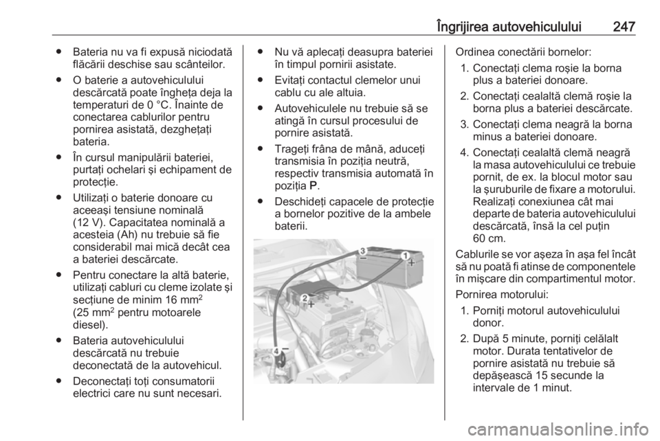 OPEL CORSA 2017 Manual de utilizare (in Romanian) Îngrijirea autovehiculului247● Bateria nu va fi expusă niciodatăflăcării deschise sau scânteilor.
● O baterie a autovehiculului descărcată poate îngheţa deja latemperaturi de 0 °C. Îna OPEL CORSA 2017 Manual de utilizare (in Romanian) Îngrijirea autovehiculului247● Bateria nu va fi expusă niciodatăflăcării deschise sau scânteilor.
● O baterie a autovehiculului descărcată poate îngheţa deja latemperaturi de 0 °C. Îna