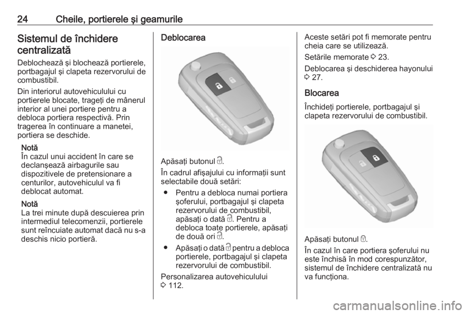 OPEL CORSA 2017  Manual de utilizare (in Romanian) 24Cheile, portierele şi geamurileSistemul de închiderecentralizată
Deblochează şi blochează portierele,
portbagajul şi clapeta rezervorului de
combustibil.
Din interiorul autovehiculului cu
por