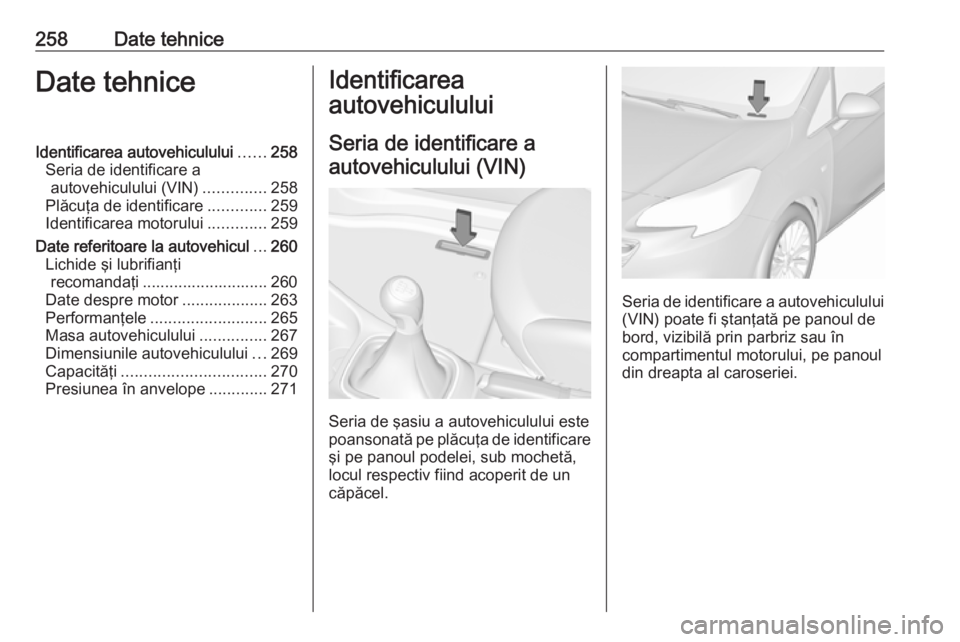 OPEL CORSA 2017 Manual de utilizare (in Romanian) 258Date tehniceDate tehniceIdentificarea autovehiculului......258
Seria de identificare a autovehiculului (VIN) ..............258
Plăcuţa de identificare .............259
Identificarea motorului ... OPEL CORSA 2017 Manual de utilizare (in Romanian) 258Date tehniceDate tehniceIdentificarea autovehiculului......258
Seria de identificare a autovehiculului (VIN) ..............258
Plăcuţa de identificare .............259
Identificarea motorului ...