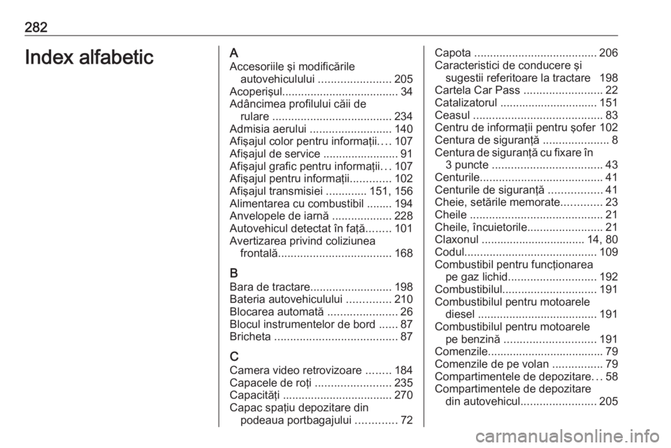 OPEL CORSA 2017 Manual de utilizare (in Romanian) 282Index alfabeticAAccesoriile şi modificările autovehiculului .......................205
Acoperişul ..................................... 34
Adâncimea profilului căii de rulare ............... OPEL CORSA 2017 Manual de utilizare (in Romanian) 282Index alfabeticAAccesoriile şi modificările autovehiculului .......................205
Acoperişul ..................................... 34
Adâncimea profilului căii de rulare ...............