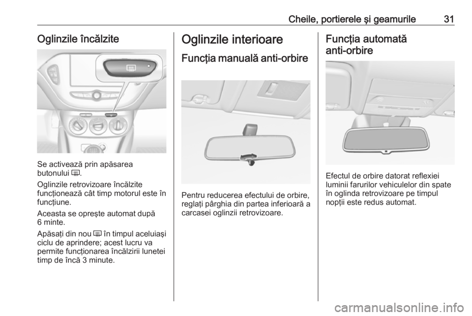 OPEL CORSA 2017  Manual de utilizare (in Romanian) Cheile, portierele şi geamurile31Oglinzile încălzite
Se activează prin apăsarea
butonului  Ü.
Oglinzile retrovizoare încălzite
funcţionează cât timp motorul este în
funcţiune.
Aceasta se 