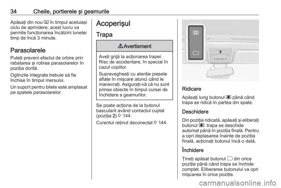 OPEL CORSA 2017  Manual de utilizare (in Romanian) 34Cheile, portierele şi geamurileApăsaţi din nou Ü în timpul aceluiaşi
ciclu de aprindere; acest lucru va
permite funcţionarea încălzirii lunetei
timp de încă 3 minute.
Parasolarele Puteţi