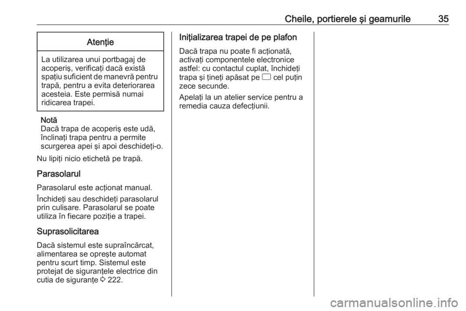 OPEL CORSA 2017  Manual de utilizare (in Romanian) Cheile, portierele şi geamurile35Atenţie
La utilizarea unui portbagaj deacoperiş, verificaţi dacă există
spaţiu suficient de manevră pentru trapă, pentru a evita deteriorarea
acesteia. Este p