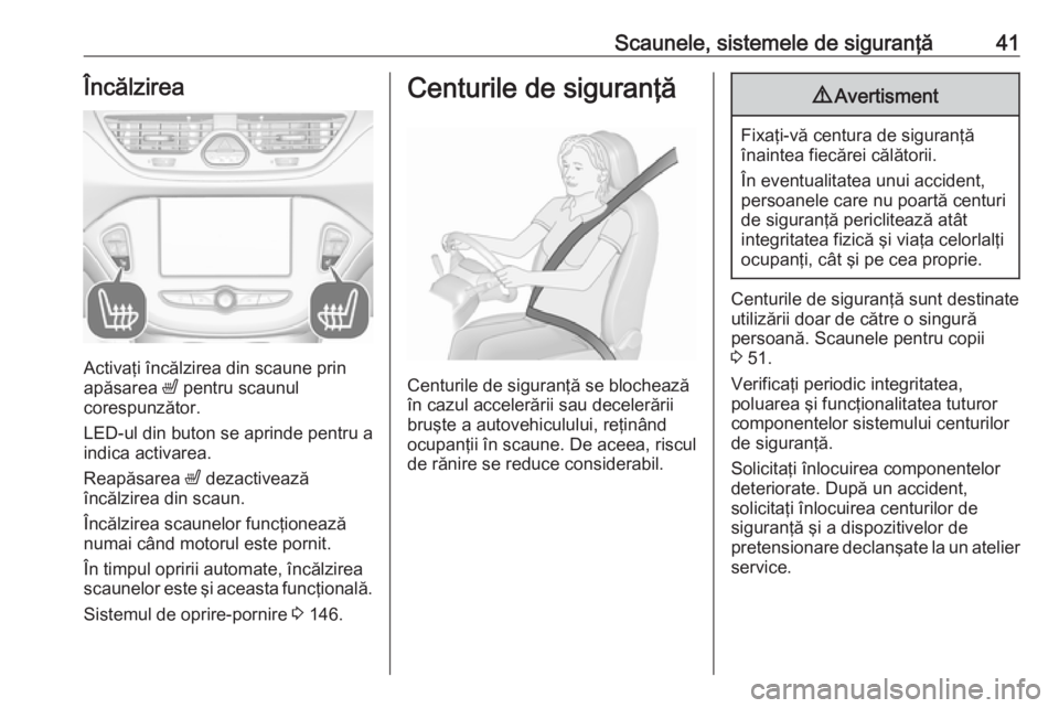 OPEL CORSA 2017  Manual de utilizare (in Romanian) Scaunele, sistemele de siguranţă41Încălzirea
Activaţi încălzirea din scaune prin
apăsarea  ß pentru scaunul
corespunzător.
LED-ul din buton se aprinde pentru a indica activarea.
Reapăsarea 