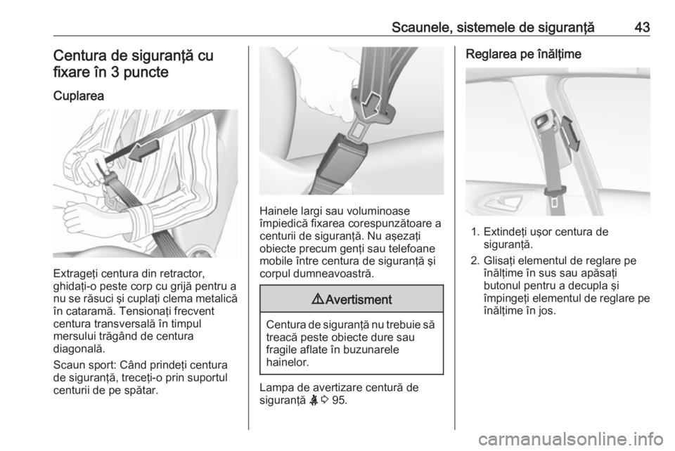 OPEL CORSA 2017  Manual de utilizare (in Romanian) Scaunele, sistemele de siguranţă43Centura de siguranţă cufixare în 3 puncte
Cuplarea
Extrageţi centura din retractor,
ghidaţi-o peste corp cu grijă pentru a nu se răsuci şi cuplaţi clema me