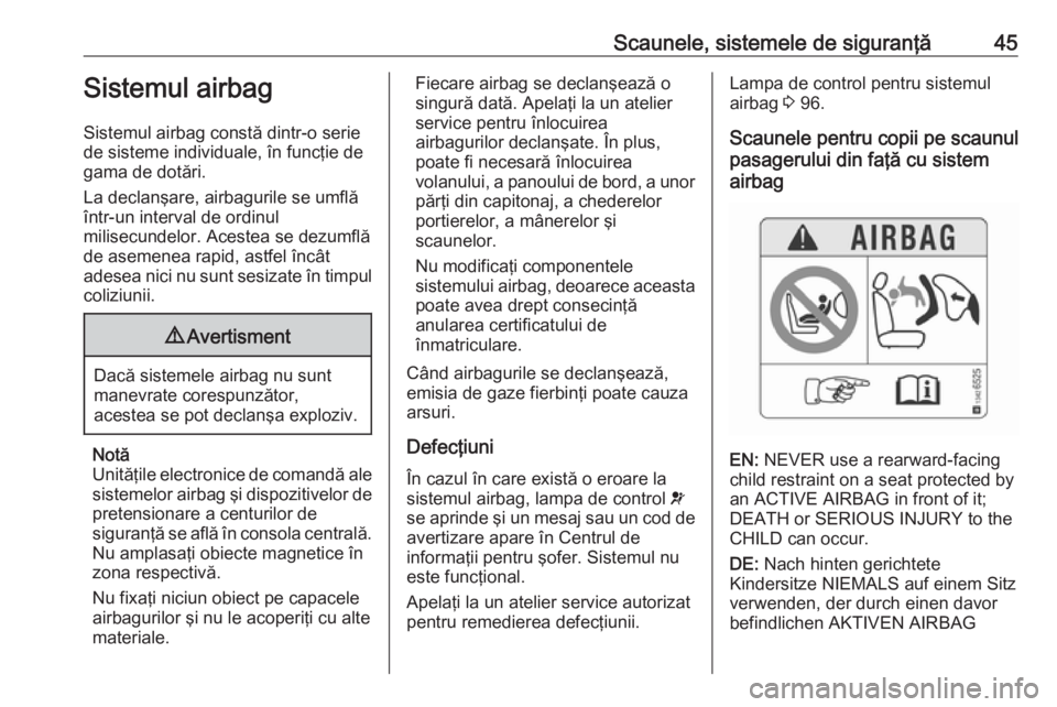 OPEL CORSA 2017  Manual de utilizare (in Romanian) Scaunele, sistemele de siguranţă45Sistemul airbag
Sistemul airbag constă dintr-o serie de sisteme individuale, în funcţie de
gama de dotări.
La declanşare, airbagurile se umflă
într-un interv