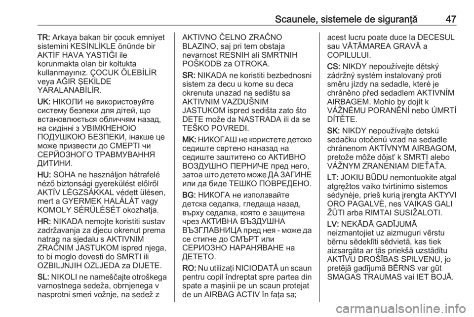 OPEL CORSA 2017 Manual de utilizare (in Romanian) Scaunele, sistemele de siguranţă47TR: Arkaya bakan bir çocuk emniyet
sistemini KESİNLİKLE önünde bir
AKTİF HAVA YASTIĞI ile
korunmakta olan bir koltukta
kullanmayınız. ÇOCUK ÖLEBİLİR
ve OPEL CORSA 2017 Manual de utilizare (in Romanian) Scaunele, sistemele de siguranţă47TR: Arkaya bakan bir çocuk emniyet
sistemini KESİNLİKLE önünde bir
AKTİF HAVA YASTIĞI ile
korunmakta olan bir koltukta
kullanmayınız. ÇOCUK ÖLEBİLİR
ve