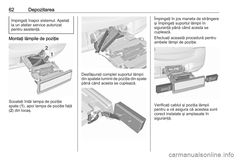 OPEL CORSA 2017  Manual de utilizare (in Romanian) 62Depozitareaîmpingeţi înapoi sistemul. Apelaţi
la un atelier service autorizat
pentru asistenţă.
Montaţi lămpile de poziţie
Scoateţi întâi lampa de poziţie
spate ( 1), apoi lampa de pozi