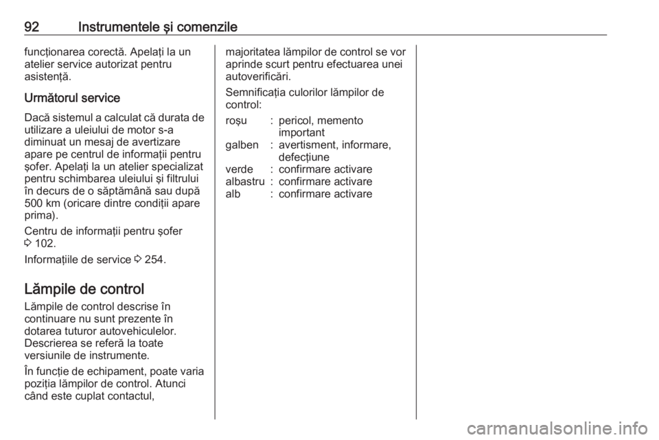 OPEL CORSA 2017  Manual de utilizare (in Romanian) 92Instrumentele şi comenzilefuncţionarea corectă. Apelaţi la un
atelier service autorizat pentru
asistenţă.
Următorul service
Dacă sistemul a calculat că durata de utilizare a uleiului de mot
