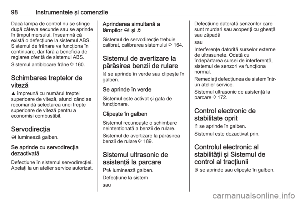 OPEL CORSA 2017  Manual de utilizare (in Romanian) 98Instrumentele şi comenzileDacă lampa de control nu se stinge
după câteva secunde sau se aprinde în timpul mersului, înseamnă că
există o defecţiune la sistemul ABS.
Sistemul de frânare va