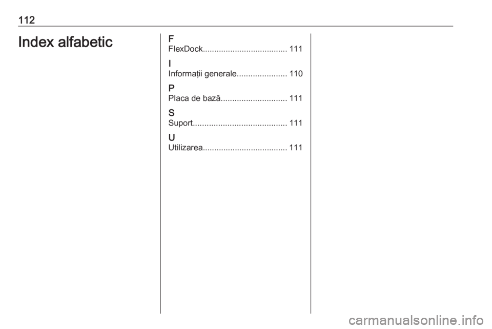 OPEL CORSA E 2017.5  Manual pentru sistemul Infotainment (in Romanian) 112Index alfabeticF
FlexDock..................................... 111
I
Informaţii generale ......................110
P Placa de bază ............................. 111
S Suport .....................