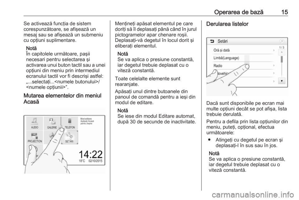 OPEL CORSA E 2017.5  Manual pentru sistemul Infotainment (in Romanian) Operarea de bază15Se activează funcţia de sistem
corespunzătoare, se afişează un
mesaj sau se afişează un submeniu
cu opţiuni suplimentare.
Notă
În capitolele următoare, paşii
necesari pe