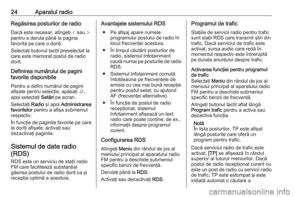 OPEL CORSA E 2017.5  Manual pentru sistemul Infotainment (in Romanian) 24Aparatul radioRegăsirea posturilor de radioDacă este necesar, atingeţi  < sau  >
pentru a derula până la pagina
favorită pe care o doriţi.
Selectaţi butonul tactil preselectat la
care este m