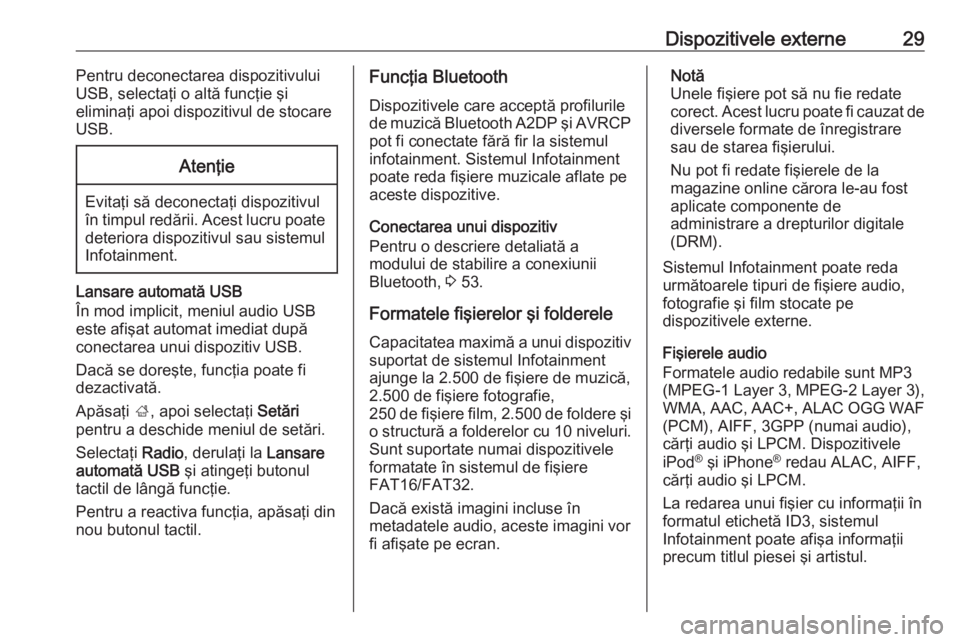 OPEL CORSA E 2017.5  Manual pentru sistemul Infotainment (in Romanian) Dispozitivele externe29Pentru deconectarea dispozitivului
USB, selectaţi o altă funcţie şi
eliminaţi apoi dispozitivul de stocare
USB.Atenţie
Evitaţi să deconectaţi dispozitivul
în timpul re