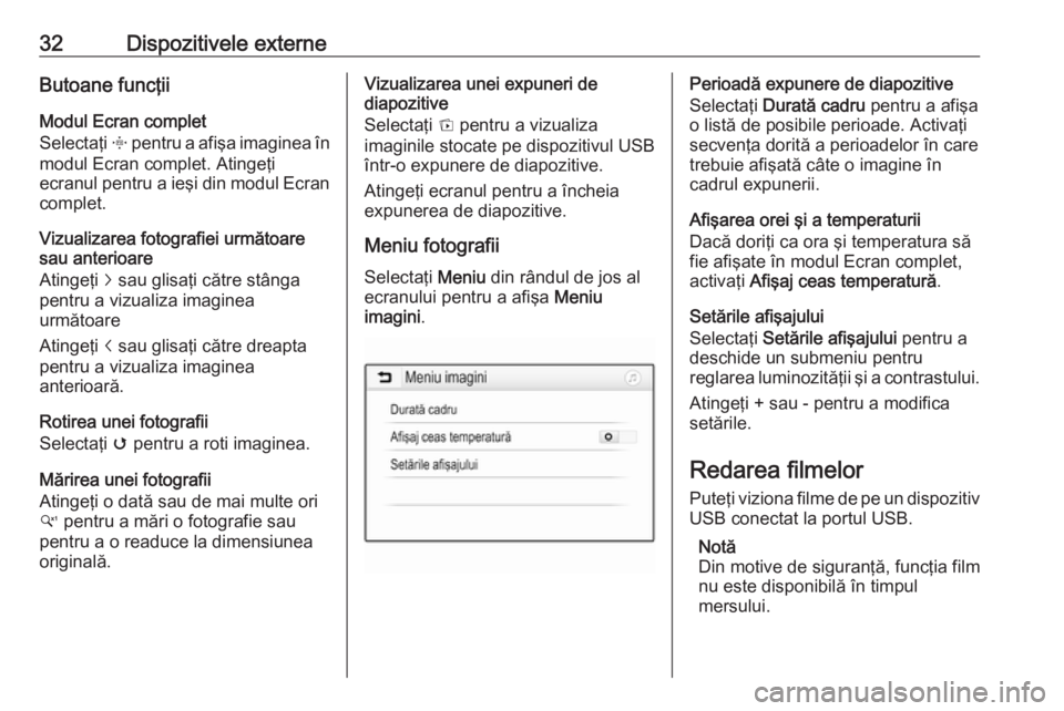 OPEL CORSA E 2017.5  Manual pentru sistemul Infotainment (in Romanian) 32Dispozitivele externeButoane funcţiiModul Ecran complet
Selectaţi  x pentru a afişa imaginea în
modul Ecran complet. Atingeţi
ecranul pentru a ieşi din modul Ecran
complet.
Vizualizarea fotogr