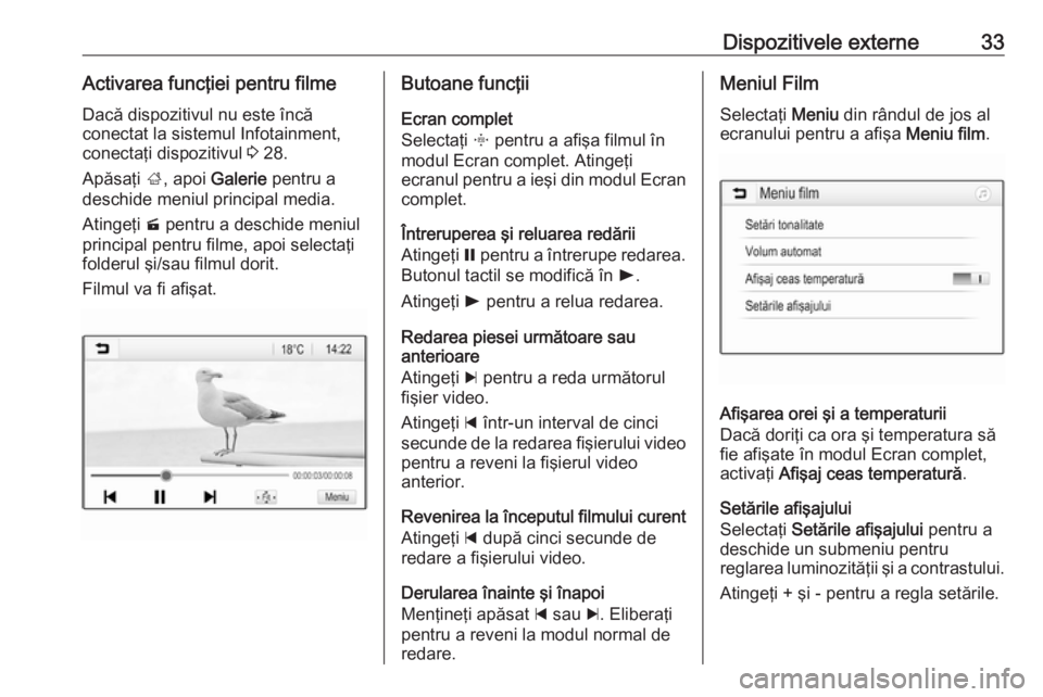 OPEL CORSA E 2017.5  Manual pentru sistemul Infotainment (in Romanian) Dispozitivele externe33Activarea funcţiei pentru filmeDacă dispozitivul nu este încă
conectat la sistemul Infotainment,
conectaţi dispozitivul  3 28.
Apăsaţi  ;, apoi  Galerie  pentru a
deschid