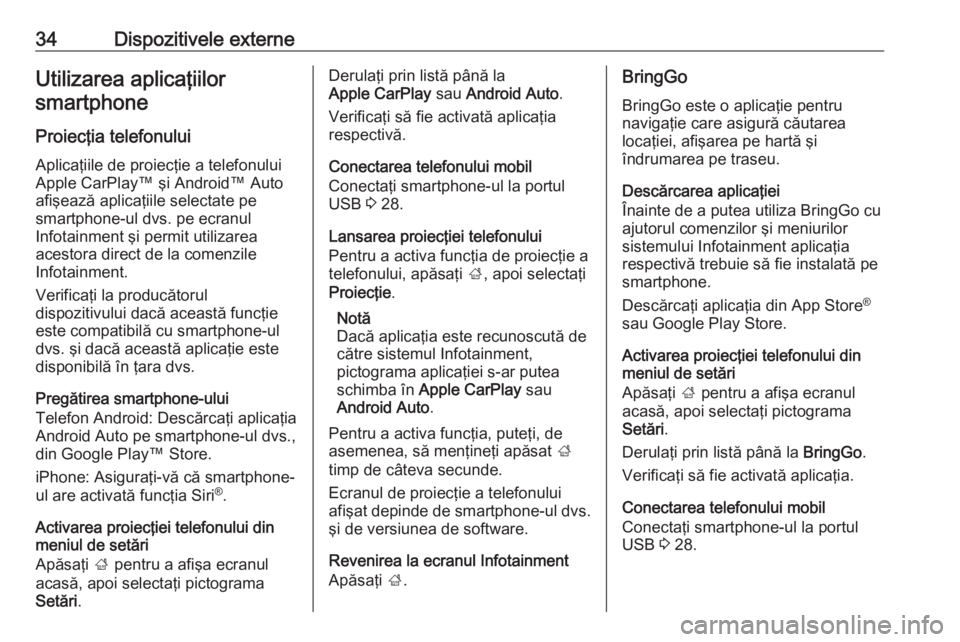 OPEL CORSA E 2017.5  Manual pentru sistemul Infotainment (in Romanian) 34Dispozitivele externeUtilizarea aplicaţiilorsmartphone
Proiecţia telefonului
Aplicaţiile de proiecţie a telefonului
Apple CarPlay™ şi Android™ Auto
afişează aplicaţiile selectate pe
smar