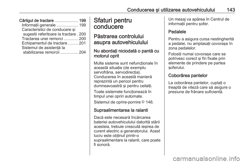 OPEL CORSA E 2017.5  Manual de utilizare (in Romanian) Conducerea şi utilizarea autovehiculului143Cârligul de tractare....................199
Informaţii generale ...................199
Caracteristici de conducere şi sugestii referitoare la tractare . 