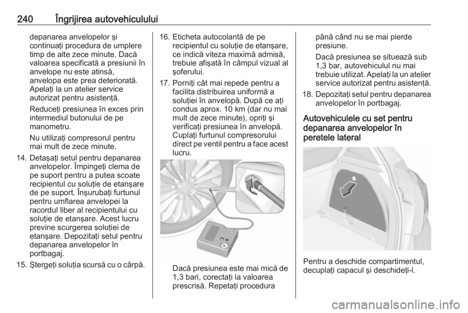 OPEL CORSA E 2017.5 Manual de utilizare (in Romanian) 240Îngrijirea autovehicululuidepanarea anvelopelor şicontinuaţi procedura de umplere
timp de alte zece minute. Dacă
valoarea specificată a presiunii în
anvelope nu este atinsă,
anvelopa este pr OPEL CORSA E 2017.5 Manual de utilizare (in Romanian) 240Îngrijirea autovehicululuidepanarea anvelopelor şicontinuaţi procedura de umplere
timp de alte zece minute. Dacă
valoarea specificată a presiunii în
anvelope nu este atinsă,
anvelopa este pr