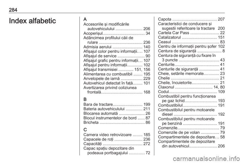 OPEL CORSA E 2017.5 Manual de utilizare (in Romanian) 284Index alfabeticAAccesoriile şi modificările autovehiculului .......................206
Acoperişul ..................................... 34
Adâncimea profilului căii de rulare ............... OPEL CORSA E 2017.5 Manual de utilizare (in Romanian) 284Index alfabeticAAccesoriile şi modificările autovehiculului .......................206
Acoperişul ..................................... 34
Adâncimea profilului căii de rulare ...............