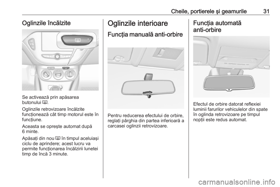 OPEL CORSA E 2017.5 Manual de utilizare (in Romanian) Cheile, portierele şi geamurile31Oglinzile încălzite
Se activează prin apăsarea
butonului Ü.
Oglinzile retrovizoare încălzite
funcţionează cât timp motorul este în
funcţiune.
Aceasta se OPEL CORSA E 2017.5 Manual de utilizare (in Romanian) Cheile, portierele şi geamurile31Oglinzile încălzite
Se activează prin apăsarea
butonului Ü.
Oglinzile retrovizoare încălzite
funcţionează cât timp motorul este în
funcţiune.
Aceasta se