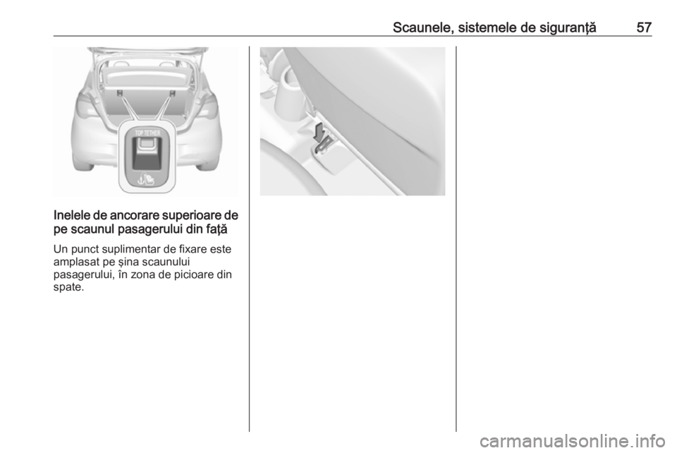 OPEL CORSA E 2017.5 Manual de utilizare (in Romanian) Scaunele, sistemele de siguranţă57
Inelele de ancorare superioare depe scaunul pasagerului din faţă
Un punct suplimentar de fixare este
amplasat pe şina scaunului
pasagerului, în zona de picioar OPEL CORSA E 2017.5 Manual de utilizare (in Romanian) Scaunele, sistemele de siguranţă57
Inelele de ancorare superioare depe scaunul pasagerului din faţă
Un punct suplimentar de fixare este
amplasat pe şina scaunului
pasagerului, în zona de picioar