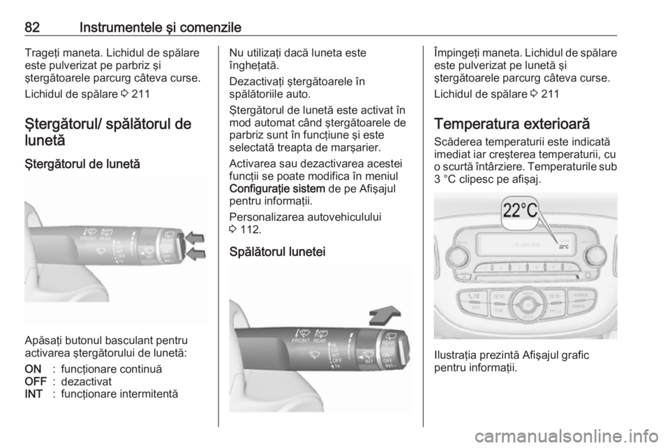 OPEL CORSA E 2017.5 Manual de utilizare (in Romanian) 82Instrumentele şi comenzileTrageţi maneta. Lichidul de spălare
este pulverizat pe parbriz şi
ştergătoarele parcurg câteva curse.
Lichidul de spălare 3 211
Ştergătorul/ spălătorul de lune OPEL CORSA E 2017.5 Manual de utilizare (in Romanian) 82Instrumentele şi comenzileTrageţi maneta. Lichidul de spălare
este pulverizat pe parbriz şi
ştergătoarele parcurg câteva curse.
Lichidul de spălare 3 211
Ştergătorul/ spălătorul de lune