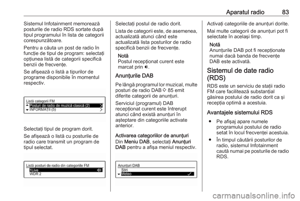 OPEL CORSA E 2018 Manual pentru sistemul Infotainment (in Romanian) Aparatul radio83Sistemul Infotainment memorează
posturile de radio RDS sortate după
tipul programului în lista de categorii
corespunzătoare.
Pentru a căuta un post de radio în funcţie de tipul OPEL CORSA E 2018 Manual pentru sistemul Infotainment (in Romanian) Aparatul radio83Sistemul Infotainment memorează
posturile de radio RDS sortate după
tipul programului în lista de categorii
corespunzătoare.
Pentru a căuta un post de radio în funcţie de tipul
