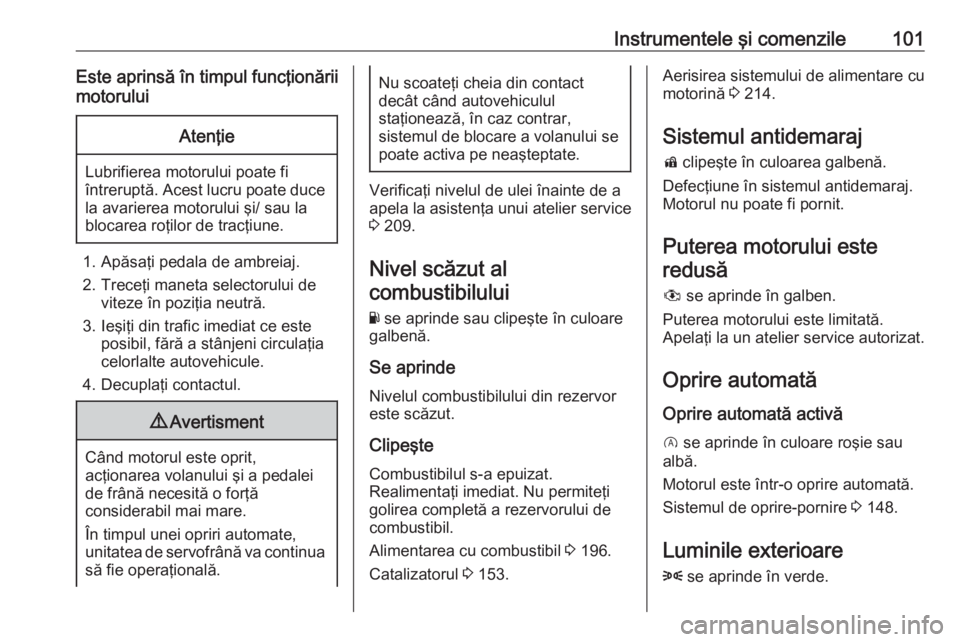 OPEL CORSA E 2018 Manual de utilizare (in Romanian) Instrumentele şi comenzile101Este aprinsă în timpul funcţionării
motoruluiAtenţie
Lubrifierea motorului poate fi
întreruptă. Acest lucru poate duce la avarierea motorului şi/ sau la
blocarea OPEL CORSA E 2018 Manual de utilizare (in Romanian) Instrumentele şi comenzile101Este aprinsă în timpul funcţionării
motoruluiAtenţie
Lubrifierea motorului poate fi
întreruptă. Acest lucru poate duce la avarierea motorului şi/ sau la
blocarea