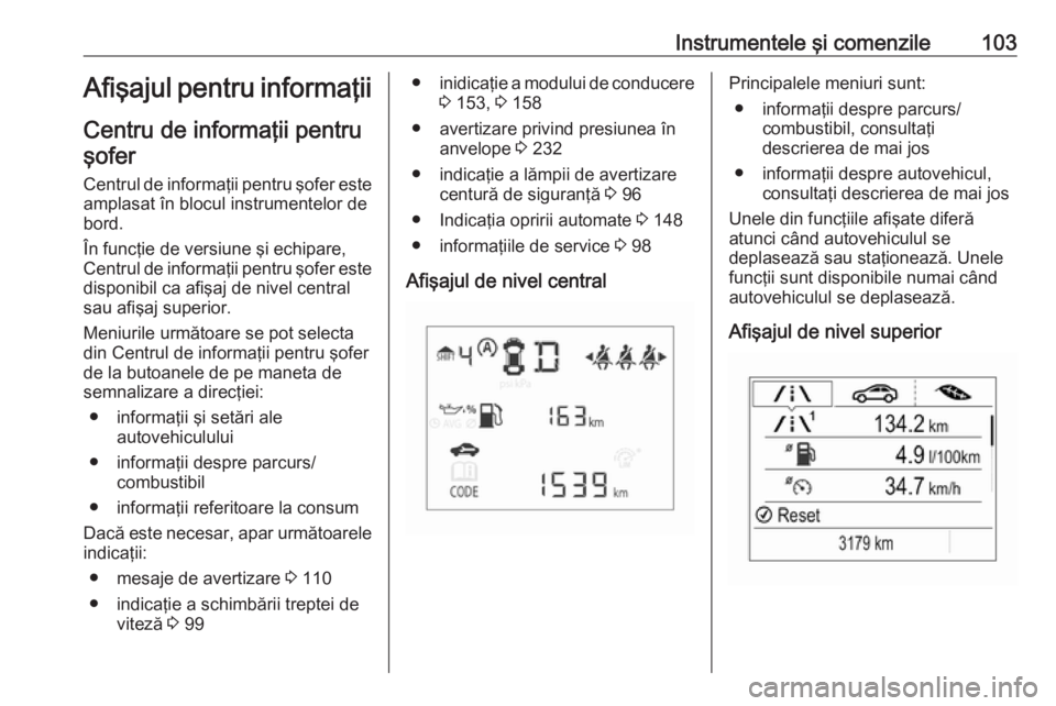 OPEL CORSA E 2018 Manual de utilizare (in Romanian) Instrumentele şi comenzile103Afişajul pentru informaţiiCentru de informaţii pentruşofer
Centrul de informaţii pentru şofer este amplasat în blocul instrumentelor de
bord.
În funcţie de versi OPEL CORSA E 2018 Manual de utilizare (in Romanian) Instrumentele şi comenzile103Afişajul pentru informaţiiCentru de informaţii pentruşofer
Centrul de informaţii pentru şofer este amplasat în blocul instrumentelor de
bord.
În funcţie de versi
