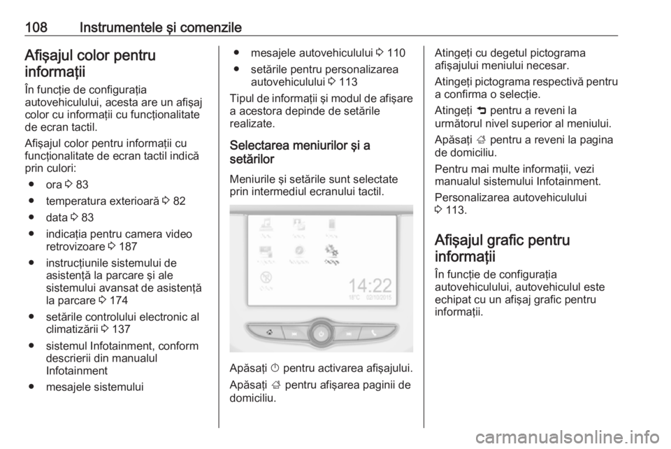 OPEL CORSA E 2018 Manual de utilizare (in Romanian) 108Instrumentele şi comenzileAfişajul color pentruinformaţii
În funcţie de configuraţia
autovehiculului, acesta are un afişaj
color cu informaţii cu funcţionalitate
de ecran tactil.
Afişajul OPEL CORSA E 2018 Manual de utilizare (in Romanian) 108Instrumentele şi comenzileAfişajul color pentruinformaţii
În funcţie de configuraţia
autovehiculului, acesta are un afişaj
color cu informaţii cu funcţionalitate
de ecran tactil.
Afişajul