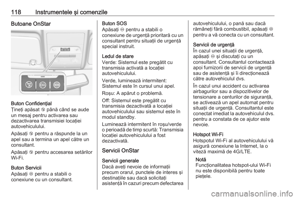 OPEL CORSA E 2018 Manual de utilizare (in Romanian) 118Instrumentele şi comenzileButoane OnStar
Buton Confidenţial
Ţineţi apăsat j până când se aude
un mesaj pentru activarea sau
dezactivarea transmisiei locaţiei
autovehiculului.
Apăsaţi j OPEL CORSA E 2018 Manual de utilizare (in Romanian) 118Instrumentele şi comenzileButoane OnStar
Buton Confidenţial
Ţineţi apăsat j până când se aude
un mesaj pentru activarea sau
dezactivarea transmisiei locaţiei
autovehiculului.
Apăsaţi j
