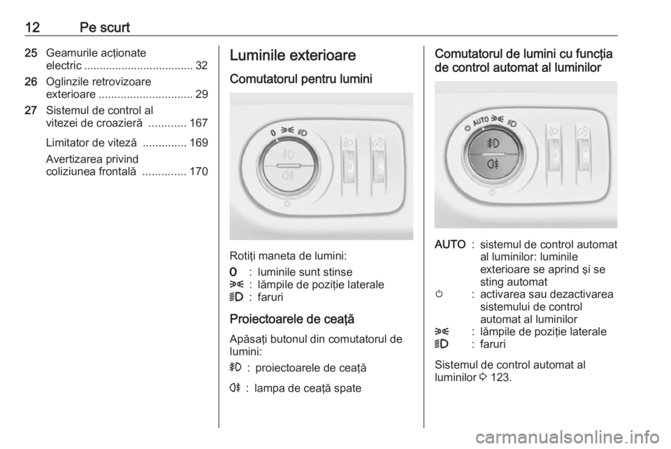 OPEL CORSA E 2018 Manual de utilizare (in Romanian) 12Pe scurt25Geamurile acţionate
electric ................................... 32
26 Oglinzile retrovizoare
exterioare .............................. 29
27 Sistemul de control al
vitezei de croazieră OPEL CORSA E 2018 Manual de utilizare (in Romanian) 12Pe scurt25Geamurile acţionate
electric ................................... 32
26 Oglinzile retrovizoare
exterioare .............................. 29
27 Sistemul de control al
vitezei de croazieră