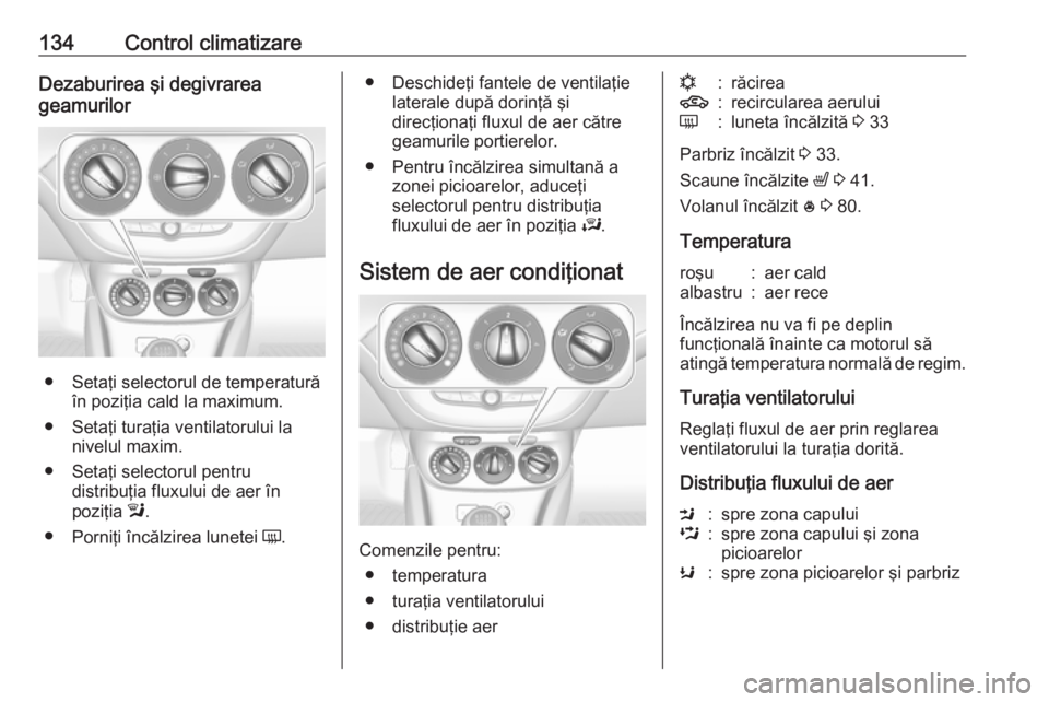 OPEL CORSA E 2018 Manual de utilizare (in Romanian) 134Control climatizareDezaburirea şi degivrarea
geamurilor
● Setaţi selectorul de temperatură în poziţia cald la maximum.
● Setaţi turaţia ventilatorului la nivelul maxim.
● Setaţi selec OPEL CORSA E 2018 Manual de utilizare (in Romanian) 134Control climatizareDezaburirea şi degivrarea
geamurilor
● Setaţi selectorul de temperatură în poziţia cald la maximum.
● Setaţi turaţia ventilatorului la nivelul maxim.
● Setaţi selec