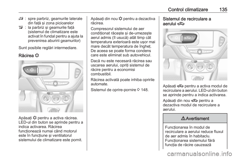 OPEL CORSA E 2018 Manual de utilizare (in Romanian) Control climatizare135J:spre parbriz, geamurile laterale
din faţă şi zona picioarelorl:la parbriz şi geamurile faţă
(sistemul de climatizare este
activat în fundal pentru a ajuta la
prevenirea OPEL CORSA E 2018 Manual de utilizare (in Romanian) Control climatizare135J:spre parbriz, geamurile laterale
din faţă şi zona picioarelorl:la parbriz şi geamurile faţă
(sistemul de climatizare este
activat în fundal pentru a ajuta la
prevenirea