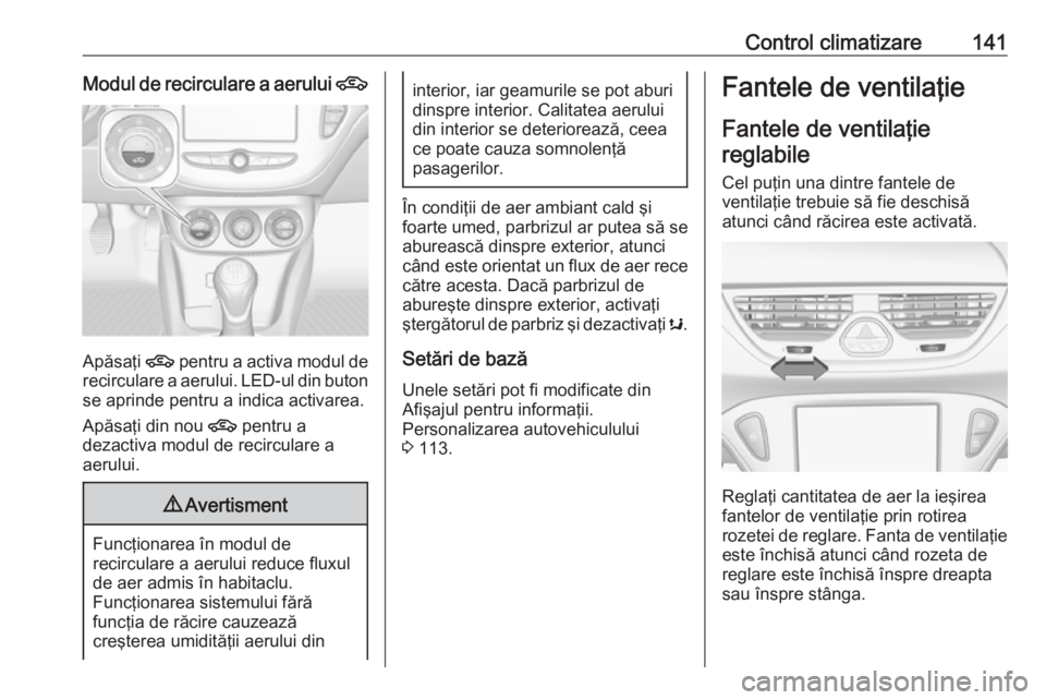OPEL CORSA E 2018 Manual de utilizare (in Romanian) Control climatizare141Modul de recirculare a aerului 4
Apăsaţi 4 pentru a activa modul de
recirculare a aerului. LED-ul din buton se aprinde pentru a indica activarea.
Apăsaţi din nou 4 pentru a
OPEL CORSA E 2018 Manual de utilizare (in Romanian) Control climatizare141Modul de recirculare a aerului 4
Apăsaţi 4 pentru a activa modul de
recirculare a aerului. LED-ul din buton se aprinde pentru a indica activarea.
Apăsaţi din nou 4 pentru a