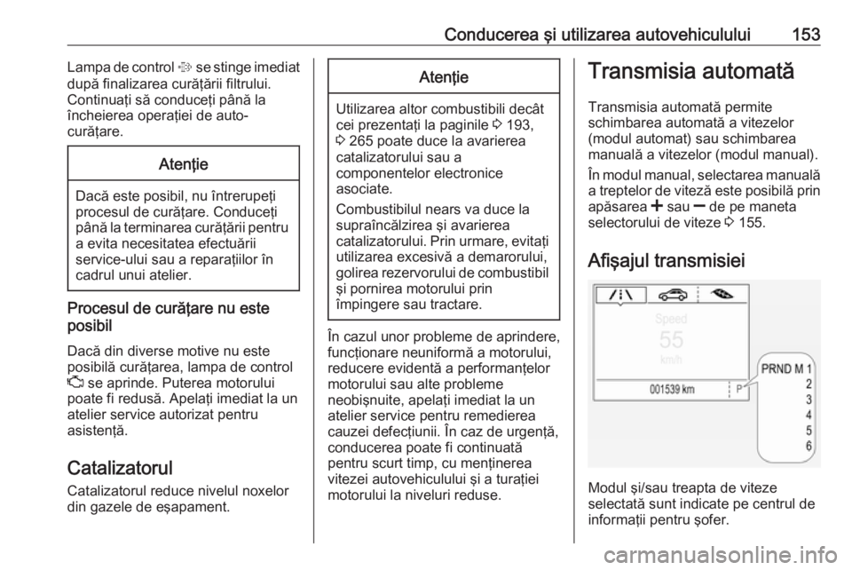 OPEL CORSA E 2018 Manual de utilizare (in Romanian) Conducerea şi utilizarea autovehiculului153Lampa de control % se stinge imediat
după finalizarea curăţării filtrului. Continuaţi să conduceţi până la
încheierea operaţiei de auto-
curăţa OPEL CORSA E 2018 Manual de utilizare (in Romanian) Conducerea şi utilizarea autovehiculului153Lampa de control % se stinge imediat
după finalizarea curăţării filtrului. Continuaţi să conduceţi până la
încheierea operaţiei de auto-
curăţa