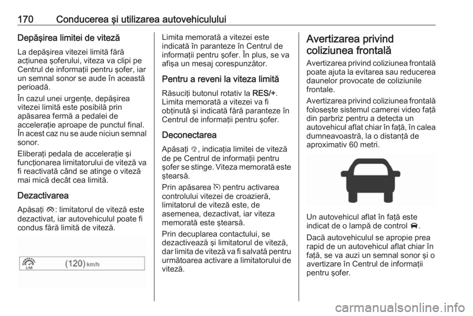 OPEL CORSA E 2018  Manual de utilizare (in Romanian) 170Conducerea şi utilizarea autovehicululuiDepăşirea limitei de vitezăLa depăşirea vitezei limită fără
acţiunea şoferului, viteza va clipi pe Centrul de informaţii pentru şofer, iar
un se