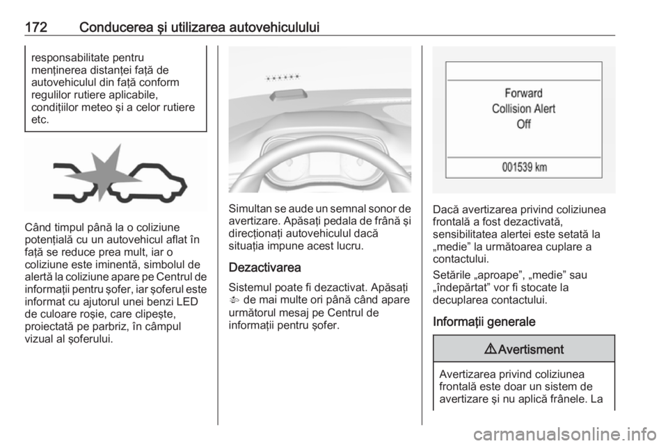 OPEL CORSA E 2018  Manual de utilizare (in Romanian) 172Conducerea şi utilizarea autovehicululuiresponsabilitate pentru
menţinerea distanţei faţă de
autovehiculul din faţă conform
regulilor rutiere aplicabile,
condiţiilor meteo şi a celor rutie