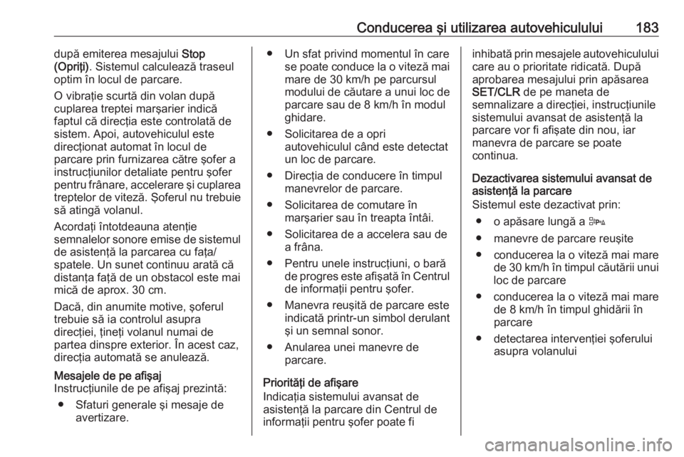 OPEL CORSA E 2018  Manual de utilizare (in Romanian) Conducerea şi utilizarea autovehiculului183după emiterea mesajului Stop
(Opriţi) . Sistemul calculează traseul
optim în locul de parcare.
O vibraţie scurtă din volan după
cuplarea treptei mar