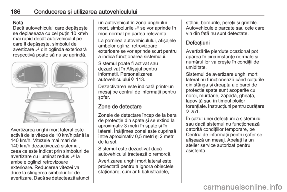 OPEL CORSA E 2018 Manual de utilizare (in Romanian) 186Conducerea şi utilizarea autovehicululuiNotă
Dacă autovehiculul care depăşeşte
se deplasează cu cel puţin 10 km/h
mai rapid decât autovehiculul pe
care îl depăşeşte, simbolul de
averti OPEL CORSA E 2018 Manual de utilizare (in Romanian) 186Conducerea şi utilizarea autovehicululuiNotă
Dacă autovehiculul care depăşeşte
se deplasează cu cel puţin 10 km/h
mai rapid decât autovehiculul pe
care îl depăşeşte, simbolul de
averti