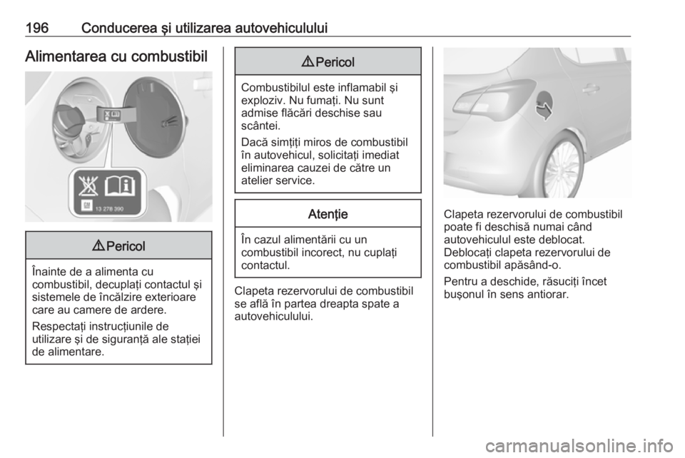 OPEL CORSA E 2018 Manual de utilizare (in Romanian) 196Conducerea şi utilizarea autovehicululuiAlimentarea cu combustibil9Pericol
Înainte de a alimenta cu
combustibil, decuplaţi contactul şi
sistemele de încălzire exterioare
care au camere de ard OPEL CORSA E 2018 Manual de utilizare (in Romanian) 196Conducerea şi utilizarea autovehicululuiAlimentarea cu combustibil9Pericol
Înainte de a alimenta cu
combustibil, decuplaţi contactul şi
sistemele de încălzire exterioare
care au camere de ard