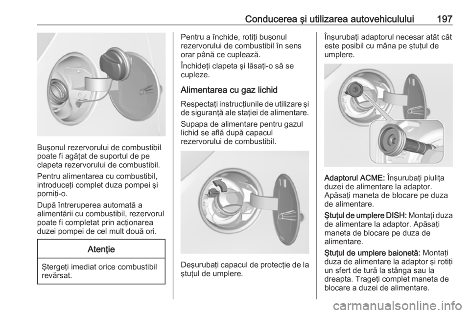 OPEL CORSA E 2018 Manual de utilizare (in Romanian) Conducerea şi utilizarea autovehiculului197
Buşonul rezervorului de combustibil
poate fi agăţat de suportul de pe
clapeta rezervorului de combustibil.
Pentru alimentarea cu combustibil,
introduce OPEL CORSA E 2018 Manual de utilizare (in Romanian) Conducerea şi utilizarea autovehiculului197
Buşonul rezervorului de combustibil
poate fi agăţat de suportul de pe
clapeta rezervorului de combustibil.
Pentru alimentarea cu combustibil,
introduce