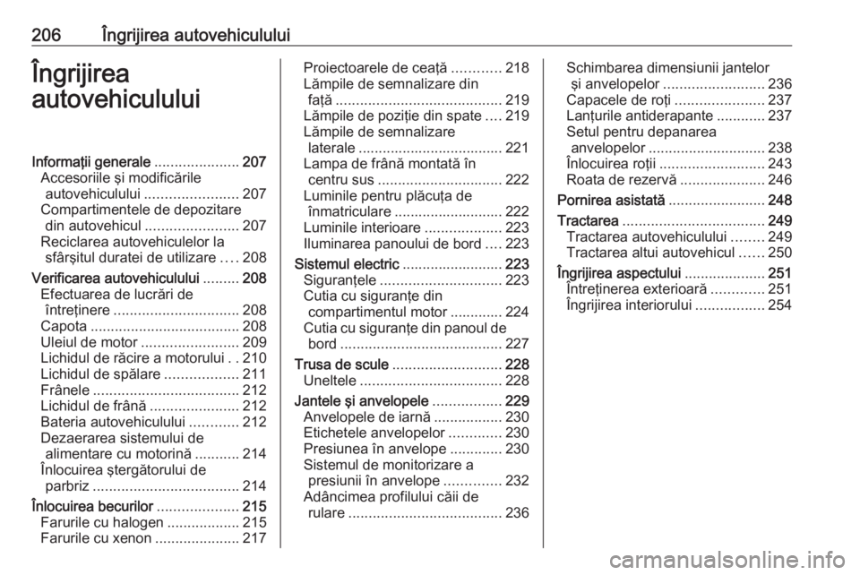 OPEL CORSA E 2018  Manual de utilizare (in Romanian) 206Îngrijirea autovehicululuiÎngrijirea
autovehicululuiInformaţii generale .....................207
Accesoriile şi modificările autovehiculului ....................... 207
Compartimentele de depo