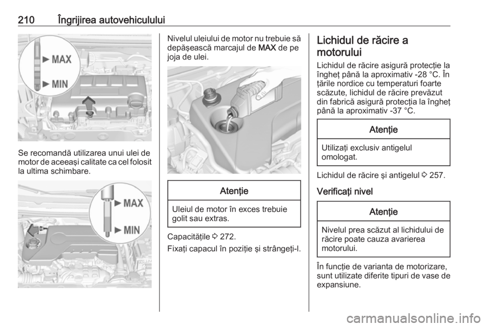 OPEL CORSA E 2018  Manual de utilizare (in Romanian) 210Îngrijirea autovehiculului
Se recomandă utilizarea unui ulei de
motor de aceeaşi calitate ca cel folosit la ultima schimbare.
Nivelul uleiului de motor nu trebuie sădepăşească marcajul de  M