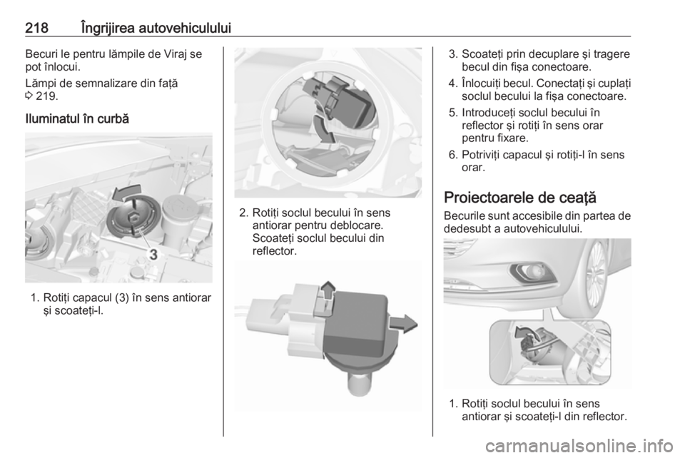 OPEL CORSA E 2018  Manual de utilizare (in Romanian) 218Îngrijirea autovehicululuiBecuri le pentru lămpile de Viraj se
pot înlocui.
Lămpi de semnalizare din faţă
3  219.
Iluminatul în curbă
1. Rotiţi capacul (3) în sens antiorar şi scoateţi-