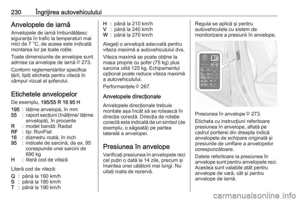 OPEL CORSA E 2018 Manual de utilizare (in Romanian) 230Îngrijirea autovehicululuiAnvelopele de iarnă
Anvelopele de iarnă îmbunătăţesc
siguranţa în trafic la temperaturi mai
mici de 7 °C, de aceea este indicată
montarea lor pe toate roţile.
OPEL CORSA E 2018 Manual de utilizare (in Romanian) 230Îngrijirea autovehicululuiAnvelopele de iarnă
Anvelopele de iarnă îmbunătăţesc
siguranţa în trafic la temperaturi mai
mici de 7 °C, de aceea este indicată
montarea lor pe toate roţile.