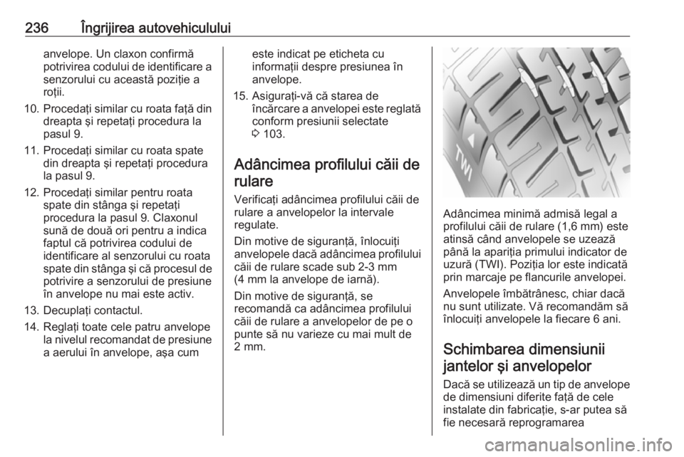 OPEL CORSA E 2018  Manual de utilizare (in Romanian) 236Îngrijirea autovehicululuianvelope. Un claxon confirmă
potrivirea codului de identificare a senzorului cu această poziţie a
roţii.
10. Procedaţi similar cu roata faţă din
dreapta şi repeta
