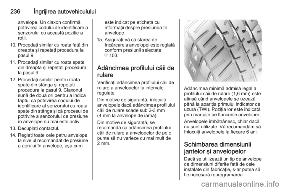 OPEL CORSA E 2018 Manual de utilizare (in Romanian) 236Îngrijirea autovehicululuianvelope. Un claxon confirmă
potrivirea codului de identificare a senzorului cu această poziţie a
roţii.
10. Procedaţi similar cu roata faţă din
dreapta şi repeta OPEL CORSA E 2018 Manual de utilizare (in Romanian) 236Îngrijirea autovehicululuianvelope. Un claxon confirmă
potrivirea codului de identificare a senzorului cu această poziţie a
roţii.
10. Procedaţi similar cu roata faţă din
dreapta şi repeta